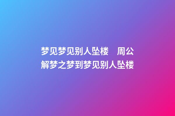 梦见梦见别人坠楼　周公解梦之梦到梦见别人坠楼